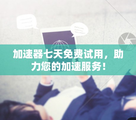 加速器七天免费试用，助力您的加速服务！