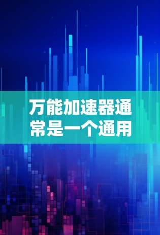 万能加速器通常是一个通用的加速工具，旨在帮助用户快速优化移动应用或减少网络延迟。然而，大多数加速软件，包括万能加速器，通常不会提供免费的破解版，因为它们需要通过合法途径获取软件的许可证