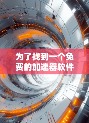 为了找到一个免费的加速器软件，我进行了以下分析和评估