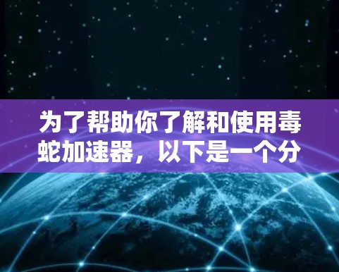 为了帮助你了解和使用毒蛇加速器，以下是一个分步指南，涵盖基本操作、安全考虑以及选择合适的加速方式