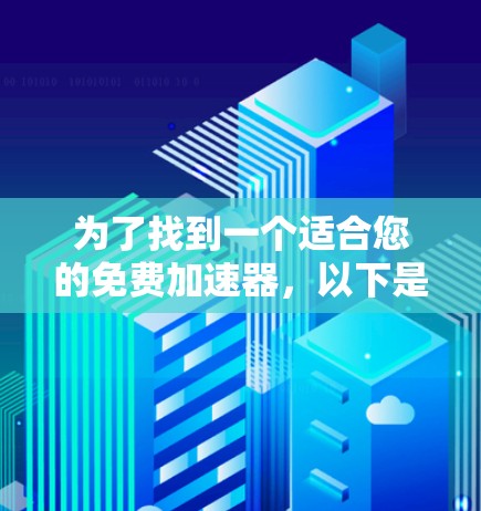 为了找到一个适合您的免费加速器,以下是详细的分析和推荐 为了找到一个适合您的免费加速器,以下是详细的分析和推荐