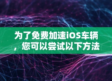 为了免费加速iOS车辆,您可以尝试以下方法 为了免费加速iOS车辆,您可以尝试以下方法