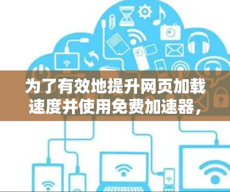 为了有效地提升网页加载速度并使用免费加速器，可以按照以下步骤操作