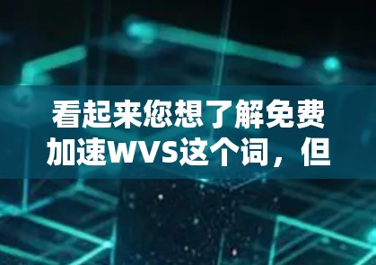 看起来您想了解免费加速WVS这个词，但可能在技术术语上有些混淆。以下是一些可能的解释