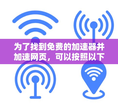 为了找到免费的加速器并加速网页，可以按照以下步骤操作