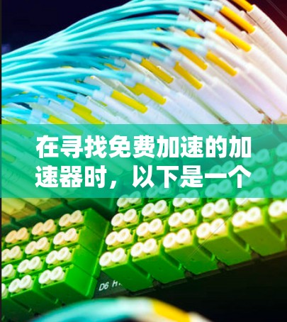 在寻找免费加速的加速器时，以下是一个有条理的建议，帮助您做出明智的选择