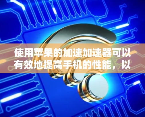 使用苹果的加速加速器可以有效地提高手机的性能,以下是逐步操作指南 使用苹果的加速加速器可以有效地提高手机的性能,以下是逐步操作指南