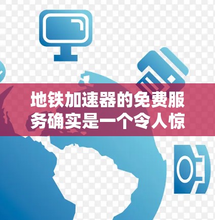 地铁加速器的免费服务确实是一个令人惊叹的技术创新，它在提升乘客出行体验方面发挥了重要作用。以下是关于地铁加速器的一些详细信息