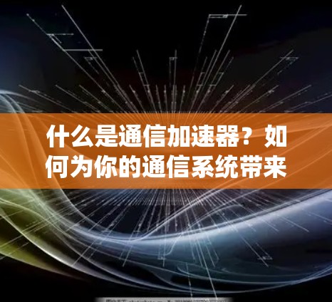 什么是通信加速器？如何为你的通信系统带来更快的效率？