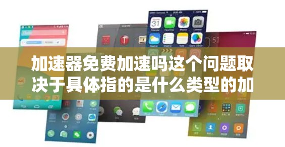 加速器免费加速吗这个问题取决于具体指的是什么类型的加速工具。以下是对不同情况的分析