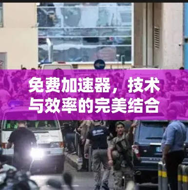 免费加速器，技术与效率的完美结合