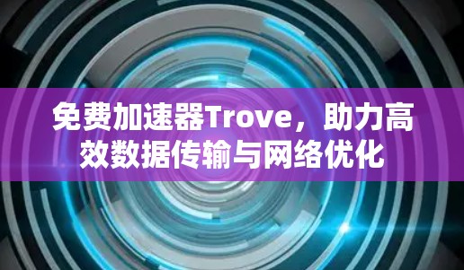 免费加速器Trove，助力高效数据传输与网络优化
