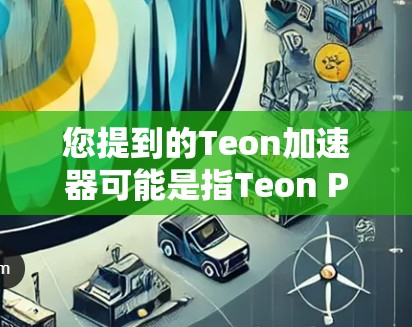 您提到的Teon加速器可能是指Teon Protocol（Teon）这是一种用于区块链去中心化的协议，主要用于去中心化支付和交易。Teon本身是一个区块链协议，而不是一个加速器