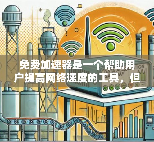 免费加速器是一个帮助用户提高网络速度的工具，但选择时需要谨慎，避免风险。以下是几个常见的免费加速器推荐