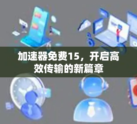 加速器免费15，开启高效传输的新篇章