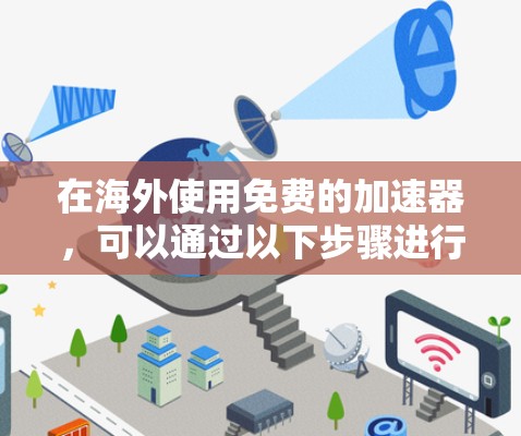 在海外使用免费的加速器，可以通过以下步骤进行