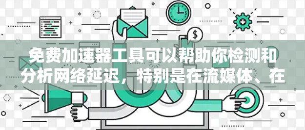 免费加速器工具可以帮助你检测和分析网络延迟，特别是在流媒体、在线游戏、HTTP客户端等场景中。以下是一些免费加速器工具的推荐，供你参考