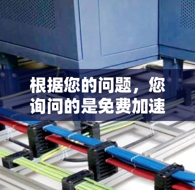 根据您的问题，您询问的是免费加速器的最新版本，以及免费加速器旧版的含义。以下是对此的分步解释和答案