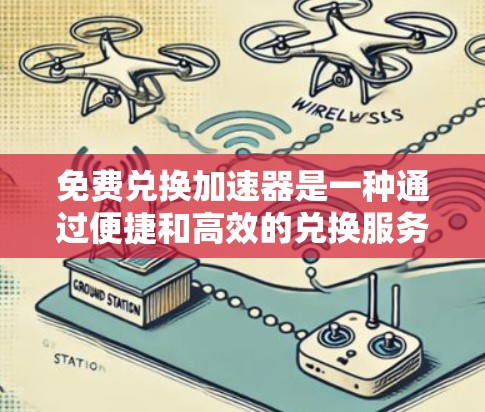 免费兑换加速器是一种通过便捷和高效的兑换服务帮助用户快速完成商品或资源兑换的工具。这些工具通常通过提供API、高级软件或技术手段，帮助用户节省时间和经济成本。以下是对免费兑换加速器的详细分析