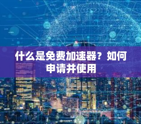 什么是免费加速器？如何申请并使用