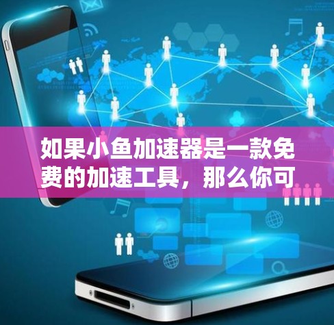 如果小鱼加速器是一款免费的加速工具，那么你可以访问其官方网站或应用商店下载并使用。然而，由于小鱼加速器是一个特定功能的加速器，我无法提供具体的下载链接或详细说明
