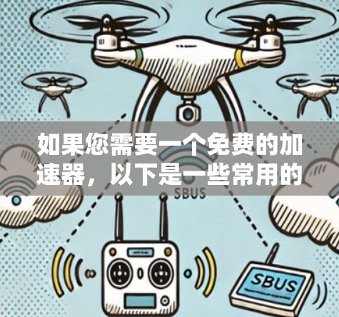 如果您需要一个免费的加速器，以下是一些常用的免费加速器推荐，适用于快速下载文件、搜索文档或分享资料