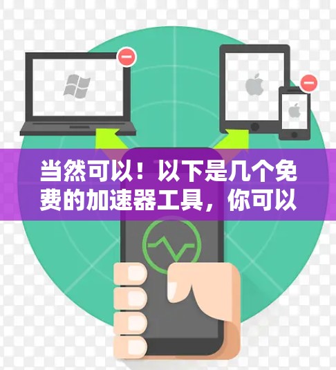 当然可以!以下是几个免费的加速器工具,你可以根据自己的需求选择使用 当然可以!以下是几个免费的加速器工具,你可以根据自己的需求选择使用
