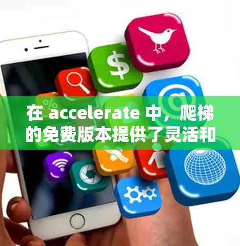 在 accelerate 中,爬梯的免费版本提供了灵活和简单的爬升功能,适合追求简单和快速爬楼需求的人。以下是其主要功能和使用指南 在 accelerate 中,爬梯的免费版本提供了灵活和简单的爬升功能,适合追求简单和快速爬楼需求的人。以下是其主要功能和使用指南