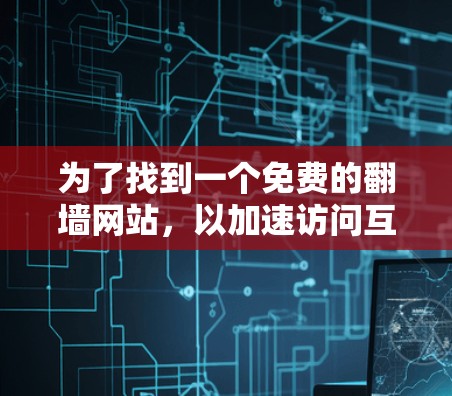 为了找到一个免费的翻墙网站，以加速访问互联网，特别是对频繁被封的网站，以下是一些推荐的选择