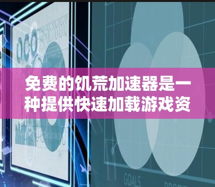 免费的饥荒加速器是一种提供快速加载游戏资源的工具,通常基于NFT(非实物数字收藏品)或增强现实效果。以下是关于免费饥荒加速器的详细介绍 免费的饥荒加速器是一种提供快速加载游戏资源的工具,通常基于NFT(非实物数字收藏品)或增强现实效果。以下是关于免费饥荒加速器的详细介绍