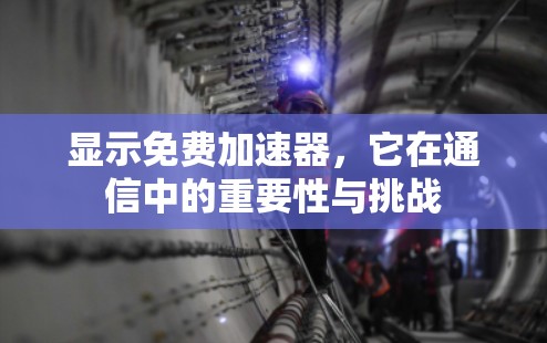 显示免费加速器，它在通信中的重要性与挑战