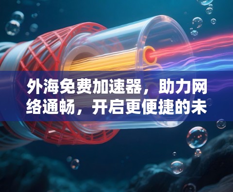 外海免费加速器，助力网络通畅，开启更便捷的未来