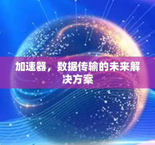 加速器，数据传输的未来解决方案