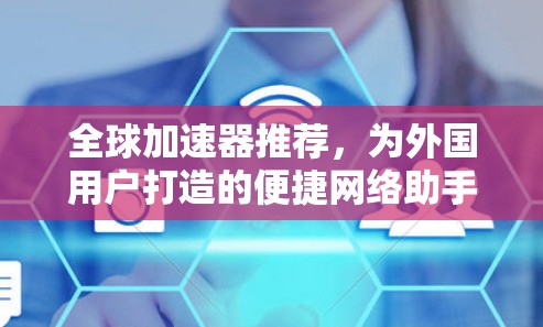 全球加速器推荐，为外国用户打造的便捷网络助手