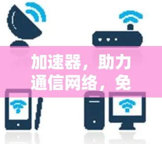 加速器，助力通信网络，免费VPS加速器全解析