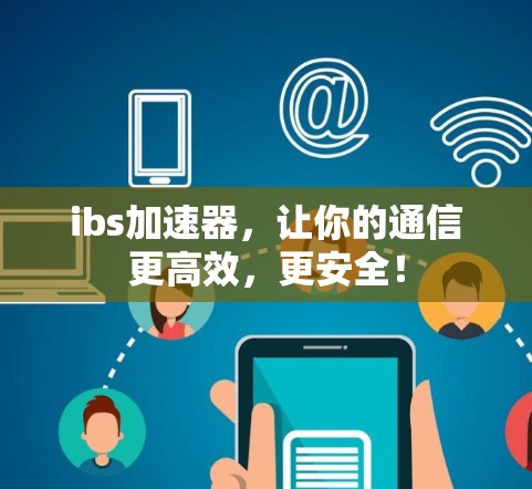 ibs加速器，让你的通信更高效，更安全！