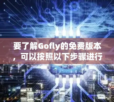 要了解Gofly的免费版本，可以按照以下步骤进行