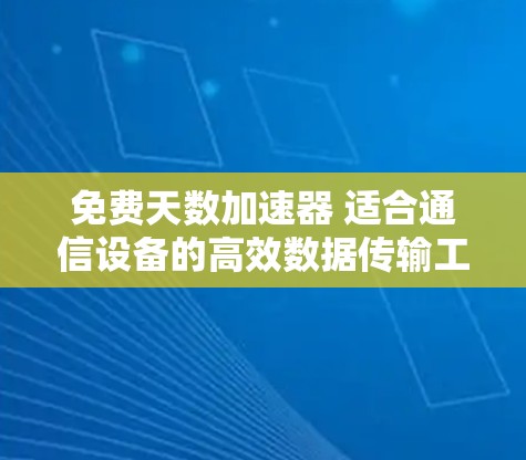 免费天数加速器 适合通信设备的高效数据传输工具