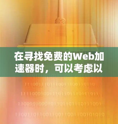 在寻找免费的Web加速器时，可以考虑以下工具，每个工具都有其适用场景和使用方法