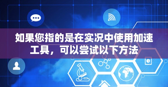 如果您指的是在实况中使用加速工具，可以尝试以下方法