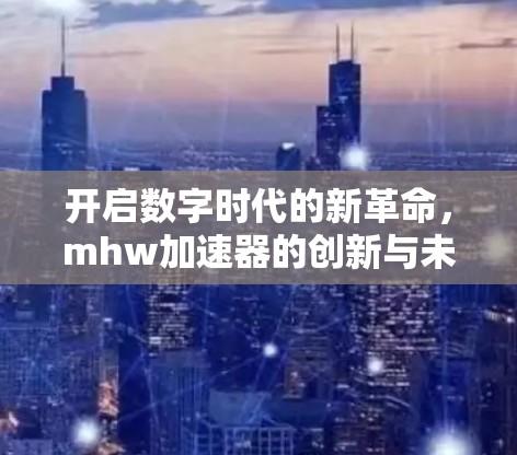 开启数字时代的新革命，mhw加速器的创新与未来展望
