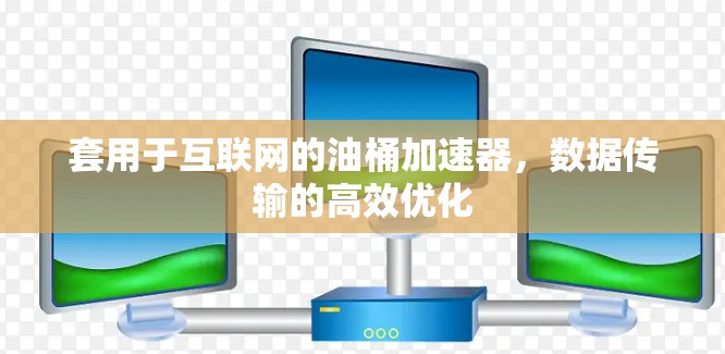 套用于互联网的油桶加速器，数据传输的高效优化
