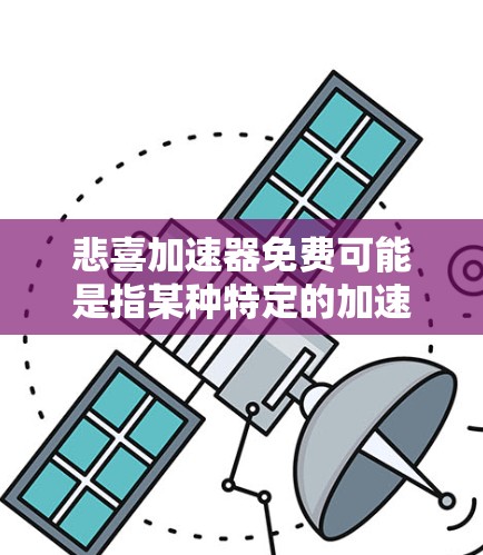 悲喜加速器免费可能是指某种特定的加速工具或资源，但目前没有明确的定义和内容。如果你指的是某个特定的加速工具或平台，请提供更多细节，以便我能更好地帮助你