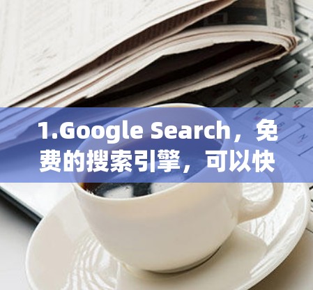 1.Google Search，免费的搜索引擎，可以快速找到网页内容
