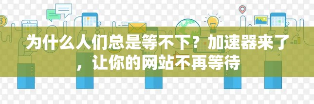 为什么人们总是等不下？加速器来了，让你的网站不再等待