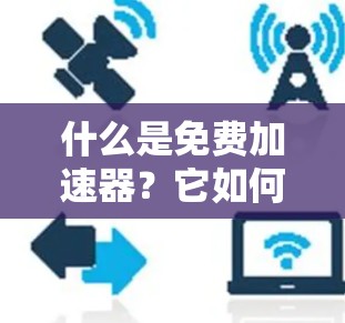 什么是免费加速器？它如何帮助你在通信网络中高效传输数据？