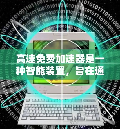 高速免费加速器是一种智能装置，旨在通过传感器和智能算法提高车辆在高速公路上的行驶速度。以下是对该设备的详细分析