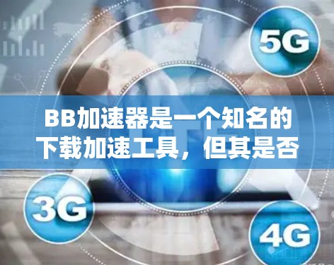 BB加速器是一个知名的下载加速工具，但其是否免费取决于具体的使用场景和功能需求。以下是一些需要考虑的因素
