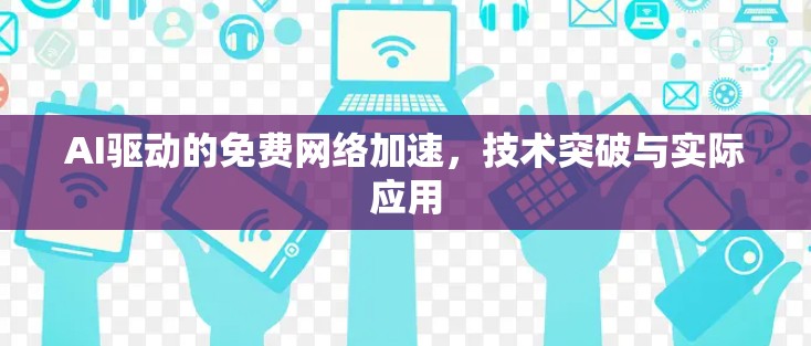 AI驱动的免费网络加速，技术突破与实际应用