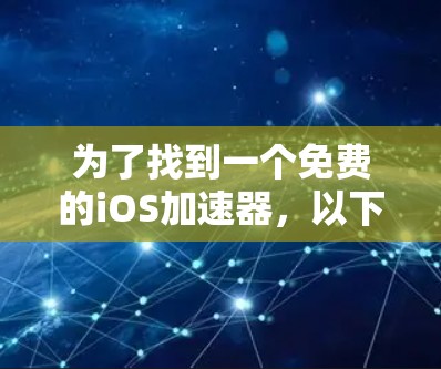 为了找到一个免费的iOS加速器，以下是详细的步骤和推荐